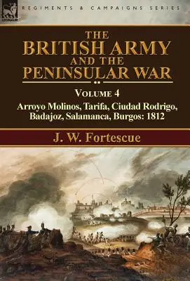 Armata britanică și războiul peninsular: volumul 4-Arroyo Molinos, Tarifa, Ciudad Rodrigo, Badajoz, Salamanca, Burgos: 1812 - The British Army and the Peninsular War: Volume 4-Arroyo Molinos, Tarifa, Ciudad Rodrigo, Badajoz, Salamanca, Burgos: 1812