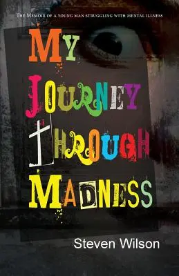Călătoria mea prin nebunie: Memoriile unui tânăr care se luptă cu bolile mintale (The Memoir of a Young Man Struggling with Mental Illness) - My Journey Through Madness: The Memoir of a Young Man Struggling with Mental Illness