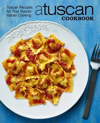 O carte de bucate toscană: Rețete toscane pentru adevărata bucătărie italiană toscană (2nd Edition) - A Tuscan Cookbook: Tuscan Recipes for True Tuscan Italian Cooking (2nd Edition)