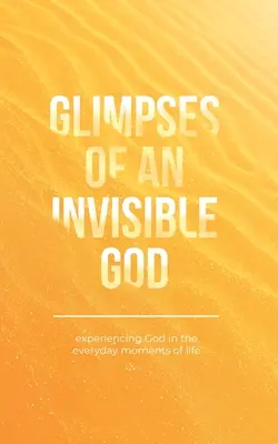 Glimpses of an Invisible God: Experimentarea lui Dumnezeu în momentele cotidiene ale vieții - Glimpses of an Invisible God: Experiencing God in the Everyday Moments of Life