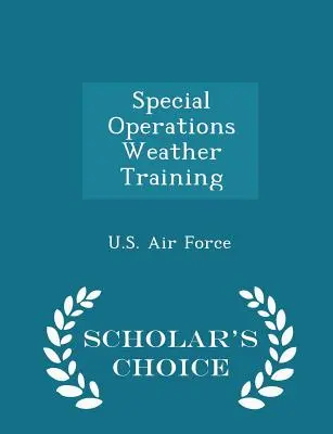 Pregătirea meteorologică pentru operațiuni speciale - Scholar's Choice Edition - Special Operations Weather Training - Scholar's Choice Edition