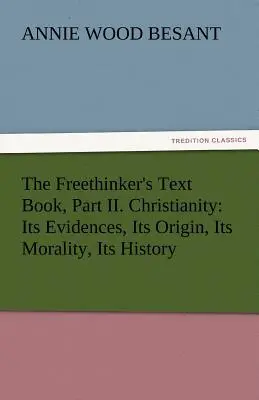 Manualul liber-cugetătorului, Partea II. Creștinismul: Evidențele sale, originea sa, moralitatea sa, istoria sa - The Freethinker's Text Book, Part II. Christianity: Its Evidences, Its Origin, Its Morality, Its History