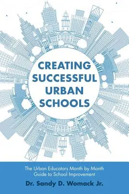 Crearea de școli urbane de succes: The Urban Educators Month by Month Guide to School Improvement (Ghidul educatorilor urbani lună de lună pentru îmbunătățirea școlii) - Creating Successful Urban Schools: The Urban Educators Month by Month Guide to School Improvement