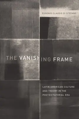 The Vanishing Frame: Cultura și teoria latino-americană în epoca postdictatorială - The Vanishing Frame: Latin American Culture and Theory in the Postdictatorial Era