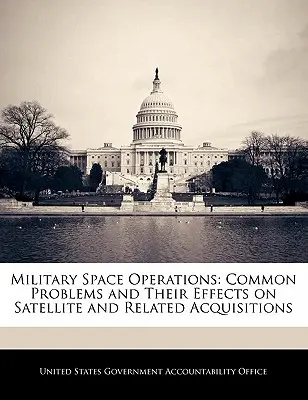 Operațiuni spațiale militare: Probleme comune și efectele lor asupra achizițiilor de sateliți și conexe - Military Space Operations: Common Problems and Their Effects on Satellite and Related Acquisitions