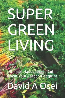 Super Green Living: Manualul suprem pentru reducerea amprentei de carbon - Super Green Living: Ultimate Handbook To Cut Down Your Carbon Footprint
