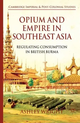 Opium și imperiu în Asia de Sud-Est: Reglementarea consumului în Birmania britanică - Opium and Empire in Southeast Asia: Regulating Consumption in British Burma