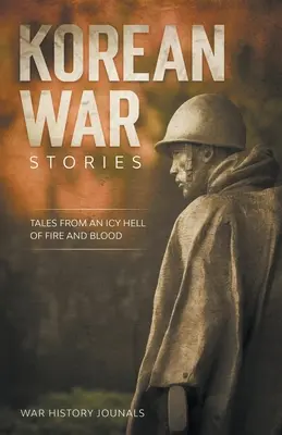Poveștile războiului din Coreea: Povești dintr-un iad înghețat de foc și sânge - Korean War Stories: Tales from an Icy Hell of Fire and Blood
