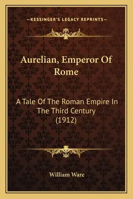 Aurelian, împărat al Romei: O poveste despre Imperiul Roman în secolul al III-lea (1912) - Aurelian, Emperor Of Rome: A Tale Of The Roman Empire In The Third Century (1912)
