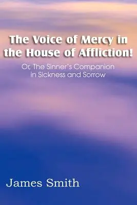 Vocea milei în casa suferinței! Sau, însoțitorul păcătosului în boală și suferință - The Voice of Mercy in the House of Affliction! Or, the Sinner's Companion in Sickness and Sorrow
