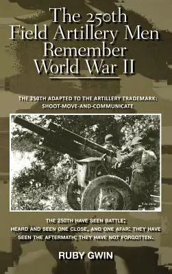 Cei 250 de oameni ai artileriei de câmp își amintesc de Al Doilea Război Mondial: The 250th Adapted to the Artillery Trademark: Trage, mută și comunică - The 250th Field Artillery Men Remember World War II: The 250th Adapted to the Artillery Trademark: Shoot-Move-And-Communicate