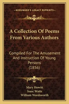 A Collection Of Poems From Various Authors: Compiled For The Amusement And Instruction Of Young Persons (1856)