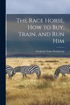 Calul de curse, cum să-l cumperi, să-l antrenezi și să-l conduci - The Race Horse, How to Buy, Train, and Run Him