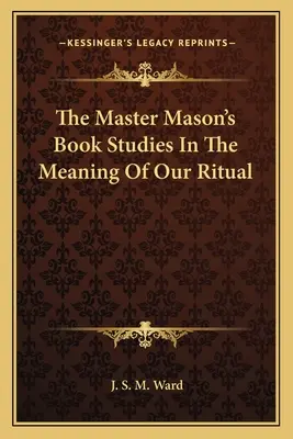 Cartea maestrului mason Studii despre semnificația ritualului nostru - The Master Mason's Book Studies In The Meaning Of Our Ritual