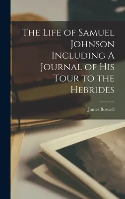 Viața lui Samuel Johnson, inclusiv un jurnal al călătoriei sale în Hebride (The Life of Samuel Johnson Including A Journal of his Tour to the Hebrides) - The Life of Samuel Johnson Including A Journal of his Tour to the Hebrides