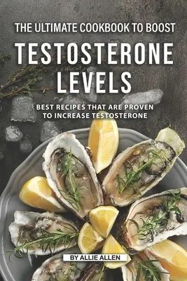 Cea mai bună carte de bucate pentru creșterea nivelului de testosteron: Cele mai bune rețete care sunt dovedite a crește testosteronul - The Ultimate Cookbook to Boost Testosterone levels: Best Recipes That Are Proven to Increase Testosterone