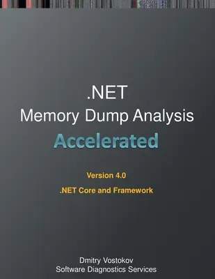 Accelerated .NET Memory Dump Analysis: Transcrierea cursului de instruire și exerciții practice WinDbg pentru .NET Core și Framework, ediția a patra - Accelerated .NET Memory Dump Analysis: Training Course Transcript and WinDbg Practice Exercises for .NET Core and Framework, Fourth Edition