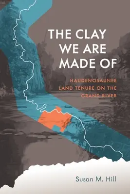 Argila din care suntem făcuți: Haudenosaunee Land Tenure on the Grand River - The Clay We Are Made of: Haudenosaunee Land Tenure on the Grand River