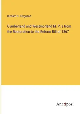 Parlamentarii din Cumberland și Westmorland de la restaurare până la legea reformei din 1867 - Cumberland and Westmorland M. P.'s from the Restoration to the Reform Bill of 1867