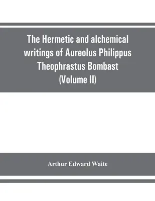 The Hermetic and alchemical writings of Aureolus Philippus Theophrastus Bombast, of Hohenheim, called Paracelsus the Great (Volume II) Hermetic Medici
