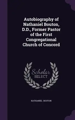 Autobiografia lui Nathaniel Bouton, D.D., fost pastor al primei biserici congregaționale din Concord - Autobiography of Nathaniel Bouton, D.D., Former Pastor of the First Congregational Church of Concord