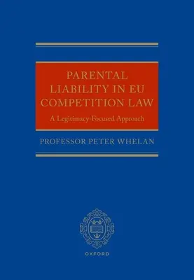 Parental Liability in Eu Competition Law: O abordare axată pe legitimitate - Parental Liability in Eu Competition Law: A Legitimacy-Focused Approach