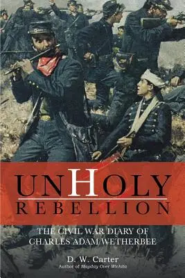 Unholy Rebellion: Jurnalul din Războiul Civil al lui Charles Adam Wetherbee - Unholy Rebellion: The Civil War Diary of Charles Adam Wetherbee
