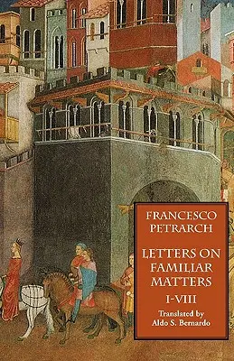 Scrisori pe teme familiare (Rerum Familiarium Libri), Vol. 1, Cărțile I-VIII - Letters on Familiar Matters (Rerum Familiarium Libri), Vol. 1, Books I-VIII