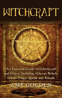 Witchcraft: Un ghid esențial pentru vrăjitorie și Wicca, inclusiv credințe Wiccan, vrăji de magie albă și ritualuri - Witchcraft: An Essential Guide to Witchcraft and Wicca, Including Wiccan Beliefs, White Magic Spells and Rituals