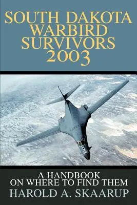 Supraviețuitorii păsărilor de război din Dakota de Sud 2003: Un manual despre unde să le găsim - South Dakota Warbird Survivors 2003: A Handbook on where to find them