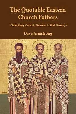 Părinții citabili ai Bisericii Răsăritene: Elemente specific catolice în teologia lor - The Quotable Eastern Church Fathers: Distinctively Catholic Elements in Their Theology