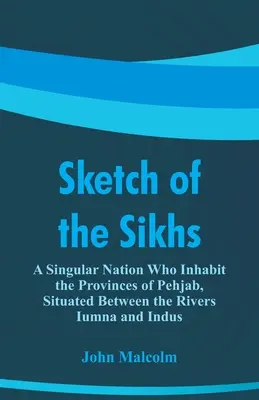 Schiță a sikhilor: O națiune singulară care locuiește în provinciile Pehjab, situate între râurile Iumna și Indus - Sketch of the Sikhs: A Singular Nation Who Inhabit the Provinces of Pehjab, Situated Between the Rivers Iumna and Indus