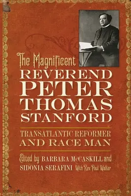 Magnificul reverend Peter Thomas Stanford, reformator transatlantic și om al rasei - The Magnificent Reverend Peter Thomas Stanford, Transatlantic Reformer and Race Man