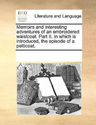 Memoriile și aventurile interesante ale unui vestaș brodat. Partea a II-a. În care este introdus, episodul unui jupon. - Memoirs and Interesting Adventures of an Embroidered Waistcoat. Part II. in Which Is Introduced, the Episode of a Petticoat.