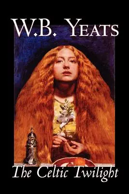 The Celtic Twilight by W.B.Yeats, Ficțiune, Fantezie, Literatură, Basme, Basme populare, Legende și mitologie - The Celtic Twilight by W.B.Yeats, Fiction, Fantasy, Literary, Fairy Tales, Folk Tales, Legends & Mythology