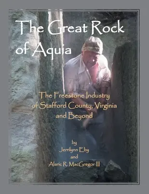 Marea stâncă din Aquia. Industria pietrei de piatră din comitatul Stafford, Virginia și nu numai - The Great Rock of Aquia. The Freestone Industry of Stafford County, Virginia and Beyond