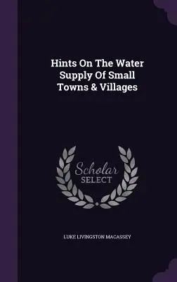 Sfaturi privind alimentarea cu apă a orașelor și satelor mici - Hints On The Water Supply Of Small Towns & Villages