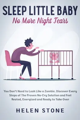 Sleep Little Baby, Gata cu Lacrimile de Noapte: Nu Trebuie Să Arăți Ca Un Zombie. Descoperiți fiecare pas al soluției dovedite fără lacrimi și simțiți-vă odihnit, energic - Sleep Little Baby, No More Night Tears: You Don't Need to Look Like a Zombie. Discover Every Steps of The Proven No-Cry Solution and Feel Rested, Ener