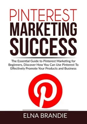 Pinterest Marketing de Succes: The Essential Guide to Pinterest Marketing for Beginners, Descoperiți cum puteți folosi Pinterest pentru a vă promova eficient - Pinterest Marketing Success: The Essential Guide to Pinterest Marketing for Beginners, Discover How You Can Use Pinterest To Effectively Promote Yo