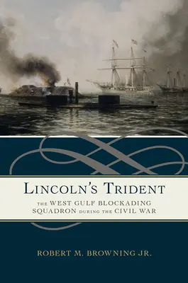 Tridentul lui Lincoln: Escadrila de blocadă din Golful de Vest în timpul Războiului Civil - Lincoln's Trident: The West Gulf Blockading Squadron During the Civil War