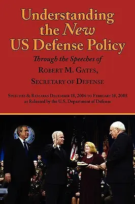 Înțelegerea noii politici de apărare a SUA prin discursurile lui Robert M. Gates, Secretar al Apărării: Discursuri și remarci din 18 decembrie 2006 până în februarie - Understanding the New Us Defense Policy Through the Speeches of Robert M. Gates, Secretary of Defense: Speeches and Remarks December 18, 2006 to Febru