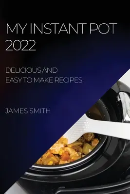 My Instant Pot 2022: Rețete delicioase și ușor de făcut - My Instant Pot 2022: Delicious and Easy to Make Recipes