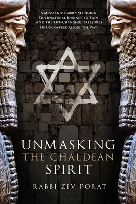 Demascarea Spiritului Caldeean: Uimitoarea călătorie supranaturală a unui rabin mesianic către Sion și comorile care i-au schimbat viața pe care le-a descoperit pe parcurs - Unmasking the Chaldean Spirit: A Messianic Rabbi's Stunning Supernatural Journey to Zion and the Life-Changing Treasures He Uncovered Along the Way