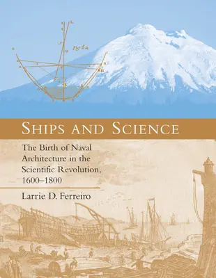Nave și știință: Nașterea arhitecturii navale în revoluția științifică, 1600-1800 - Ships and Science: The Birth of Naval Architecture in the Scientific Revolution, 1600-1800