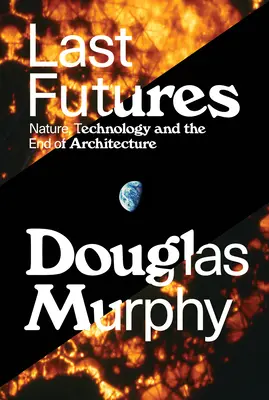 Ultimele viitoruri: Natura, tehnologia și sfârșitul arhitecturii - Last Futures: Nature, Technology and the End of Architecture