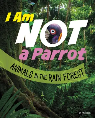 Eu nu sunt un papagal: Animale în pădurea tropicală - I Am Not a Parrot: Animals in the Rain Forest