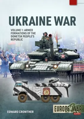 Războiul din Ucraina: Volumul 1 - Formațiunile armate ale Republicii Populare Donețk, 2014 - 2022 - Ukraine War: Volume 1 - Armed Formations of the Donetsk People's Republic, 2014 - 2022