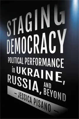 Punerea în scenă a democrației: Performanță politică în Ucraina, Rusia și dincolo de acestea - Staging Democracy: Political Performance in Ukraine, Russia, and Beyond