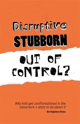 Disruptive, Stubborn, Out of Control? Why Kids Get Confrontational in the Classroom, and What to Do about It - Disruptive, Stubborn, Out of Control?: Why Kids Get Confrontational in the Classroom, and What to Do about It