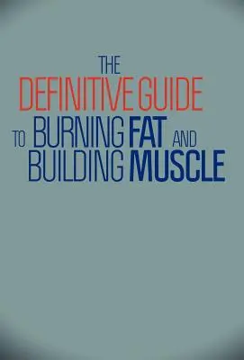 Ghidul definitoriu pentru arderea grăsimilor și dezvoltarea mușchilor - The Definitive Guide to Burning Fat and Building Muscle